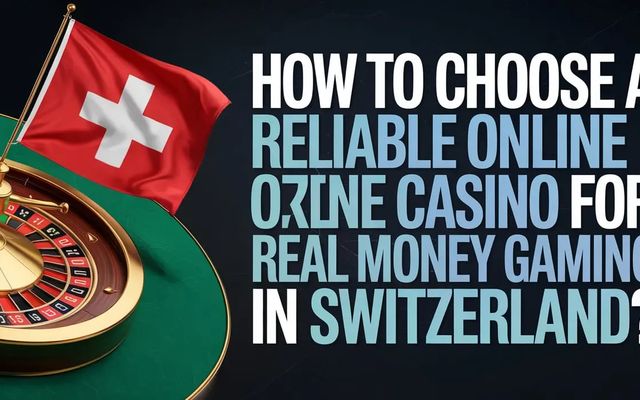 How to Choose a Reliable Online Casino for Real Money Gaming in Switzerland?